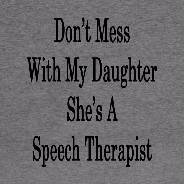 Don't Mess With My Daughter She's A Speech Therapist by supernova23